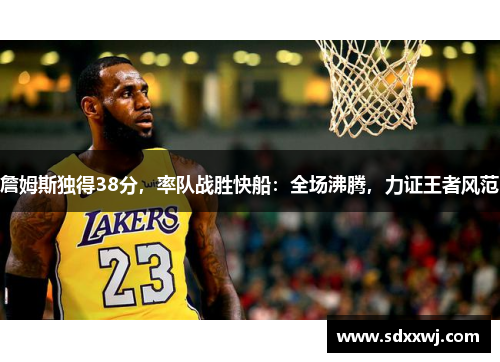 詹姆斯独得38分，率队战胜快船：全场沸腾，力证王者风范