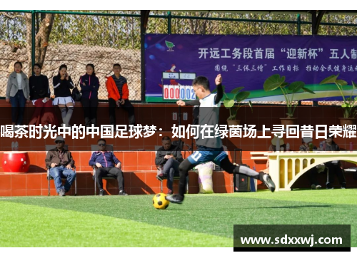喝茶时光中的中国足球梦：如何在绿茵场上寻回昔日荣耀