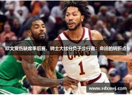 欧文受伤缺席季后赛，骑士大比分负于步行者：命运的转折点