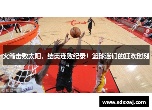 火箭击败太阳，结束连败纪录！篮球迷们的狂欢时刻