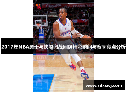 2017年NBA勇士与快船激战回顾精彩瞬间与赛季亮点分析