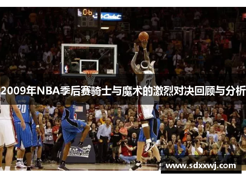 2009年NBA季后赛骑士与魔术的激烈对决回顾与分析