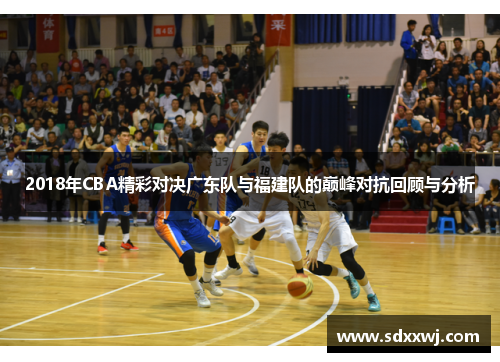 2018年CBA精彩对决广东队与福建队的巅峰对抗回顾与分析