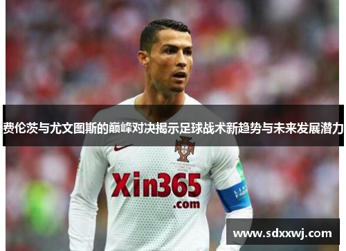 费伦茨与尤文图斯的巅峰对决揭示足球战术新趋势与未来发展潜力