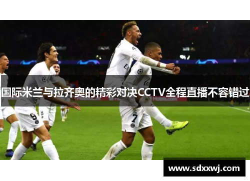 国际米兰与拉齐奥的精彩对决CCTV全程直播不容错过
