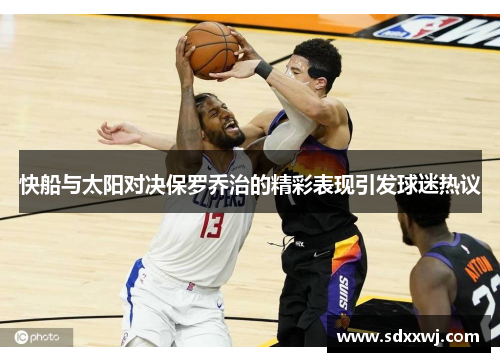 快船与太阳对决保罗乔治的精彩表现引发球迷热议