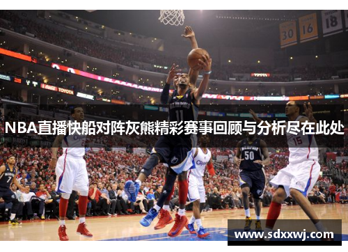 NBA直播快船对阵灰熊精彩赛事回顾与分析尽在此处