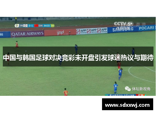 中国与韩国足球对决竞彩未开盘引发球迷热议与期待