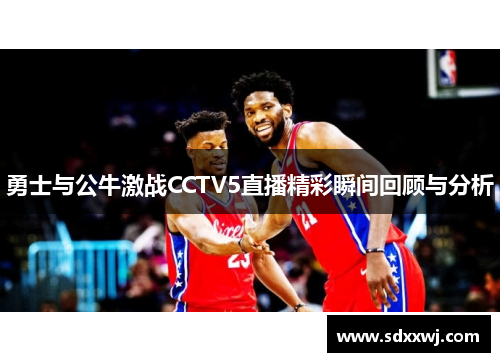 勇士与公牛激战CCTV5直播精彩瞬间回顾与分析