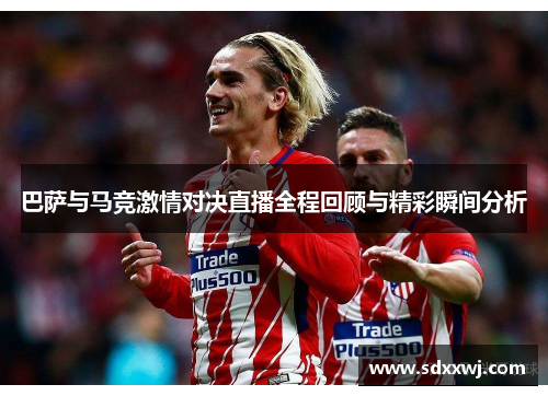 巴萨与马竞激情对决直播全程回顾与精彩瞬间分析